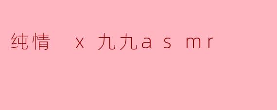 纯情 x九九asmr